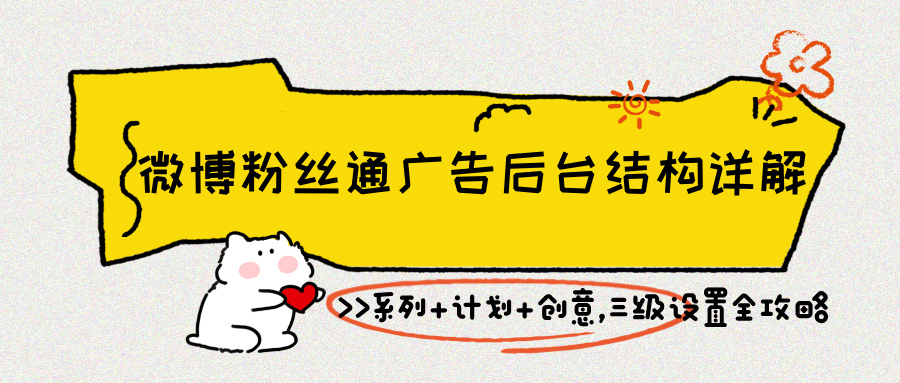 微博粉丝通投放全攻略:三级结构拆解 + 定向创意技巧 微博粉丝通投放全攻略:三级结构拆解 + 定向创意技巧